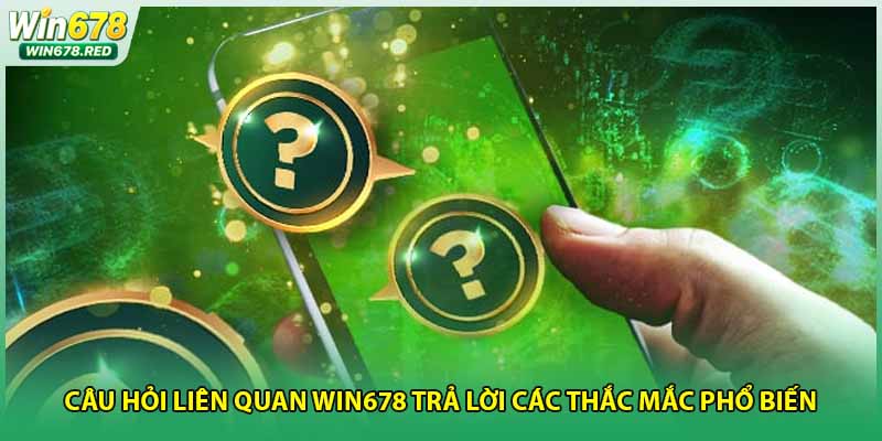 Câu Hỏi Liên Quan Win678 Trả Lời Các Thắc Mắc Phổ Biến