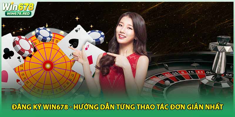 Đăng Ký Win678 - Hướng Dẫn Từng Thao Tác Đơn Giản Nhất