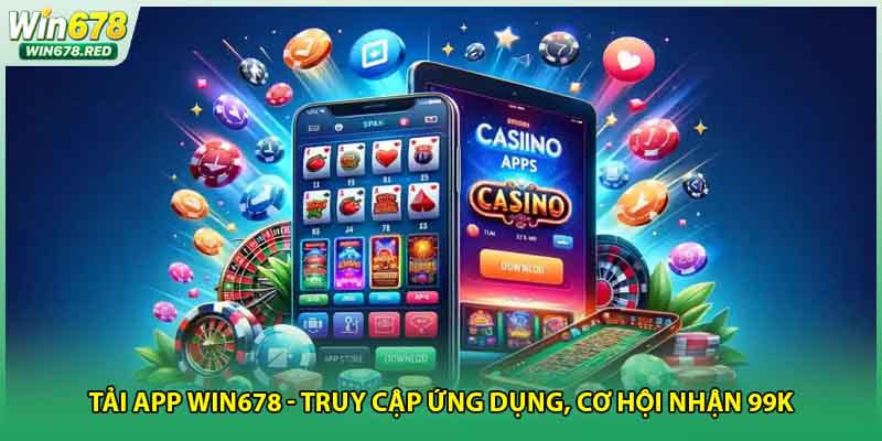 Tải App Win678 - Truy Cập Ứng Dụng, Cơ Hội Nhận 99K