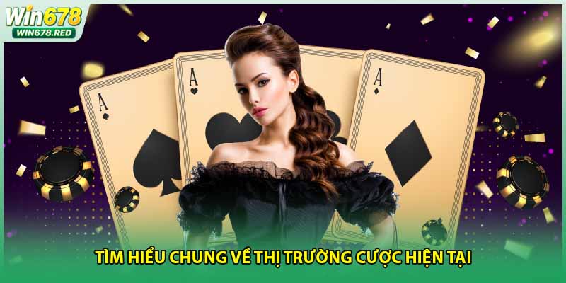 Tìm hiểu chung về thị trường cược hiện tại