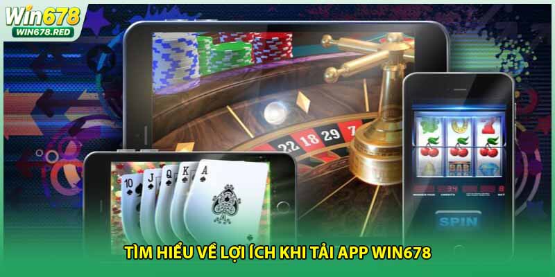 Tìm hiểu về lợi ích khi tải app Win678